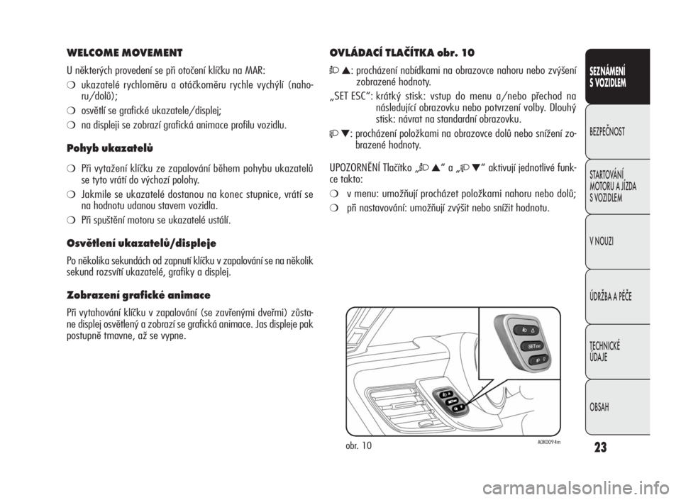 Alfa Romeo Giulietta 2010  Návod k použití a údržbě (in Czech) 23
SEZNÁMENÍ
S VOZIDLEM
BEZPEČNOST
STARTOVÁNÍ
MOTORU A JÍZDA
S VOZIDLEM
V NOUZI
ÚDRŽBA A PÉČE
TECHNICKÉ
ÚDA JE
OBSAH
WELCOME MOVEMENT
U některých provedení se při otočení klíčku na