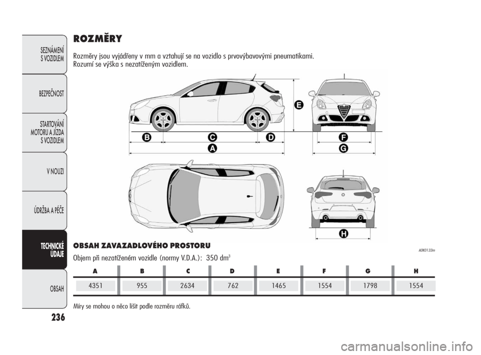 Alfa Romeo Giulietta 2010 Návod k použití a údržbě (in Czech) ABCDEFGH
236
SEZNÁMENÍ
S VOZIDLEM
BEZPEČNOST
STARTOVÁNÍ
MOTORU A JÍZDA
S VOZIDLEM
VNOUZI
ÚDRŽBA A PÉČE
TECHNICKÉ
ÚDAJE
OBSAH
ROZMĚRY
Rozměry jsou vyjádřeny v mm a vztahují se na vo Alfa Romeo Giulietta 2010 Návod k použití a údržbě (in Czech) ABCDEFGH
236
SEZNÁMENÍ
S VOZIDLEM
BEZPEČNOST
STARTOVÁNÍ
MOTORU A JÍZDA
S VOZIDLEM
VNOUZI
ÚDRŽBA A PÉČE
TECHNICKÉ
ÚDAJE
OBSAH
ROZMĚRY
Rozměry jsou vyjádřeny v mm a vztahují se na vo