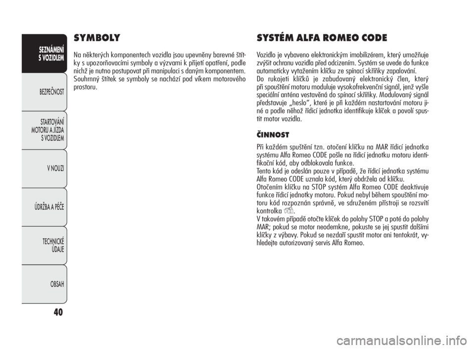 Alfa Romeo Giulietta 2010  Návod k použití a údržbě (in Czech) 40
SEZNÁMENÍ
S VOZIDLEM
BEZPEČNOST
STARTOVÁNÍ
MOTORU A JÍZDA
S VOZIDLEM
V NOUZI
ÚDRŽBA A PÉČE
TECHNICKÉ
ÚDAJE
OBSAH
SYMBOLY
Na některých komponentech vozidla jsou upevněny barevné št�