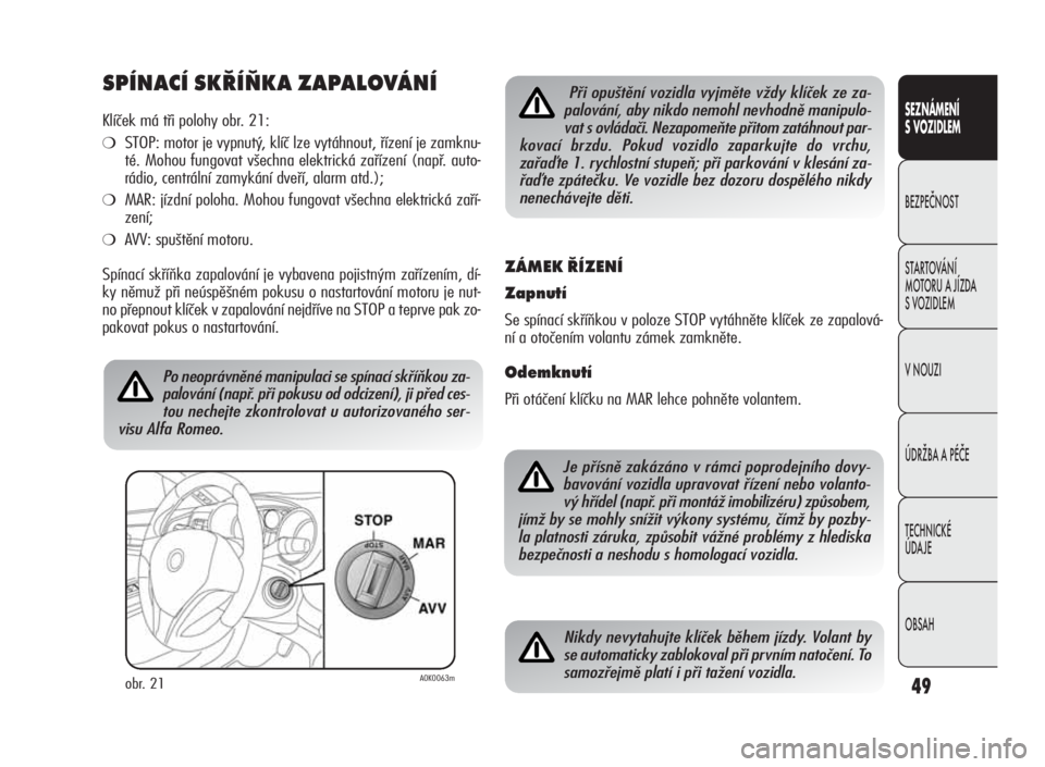 Alfa Romeo Giulietta 2010  Návod k použití a údržbě (in Czech) 49
SEZNÁMENÍ
S VOZIDLEM
BEZPEČNOST
STARTOVÁNÍ
MOTORU A JÍZDA
S VOZIDLEM
V NOUZI
ÚDRŽBA A PÉČE
TECHNICKÉ
ÚDA JE
OBSAH
SPÍNACÍ SKŘÍŇKA ZAPALOVÁNÍ
Klíček má tři polohy obr. 21:
❍