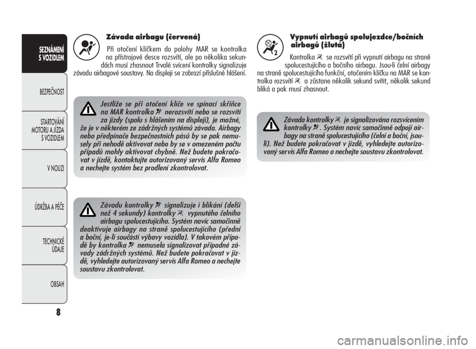 Alfa Romeo Giulietta 2010  Návod k použití a údržbě (in Czech) 8
SEZNÁMENÍ
S VOZIDLEM
BEZPEČNOST
STARTOVÁNÍ
MOTORU A JÍZDA
S VOZIDLEM
V NOUZI
ÚDRŽBA A PÉČE
TECHNICKÉ
ÚDAJE
OBSAH
Závada airbagu (červená)
Při otočení klíčkem do polohy MAR se kon