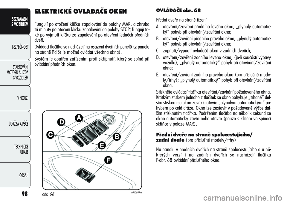 Alfa Romeo Giulietta 2012  Návod k použití a údržbě (in Czech) 98
SEZNÁMENÍ
S VOZIDLEM
BEZPEČNOST
STARTOVÁNÍ 
MOTORU A JÍZDA 
S VOZIDLEM
V NOUZI
ÚDRŽBA A PÉČE
TECHNICKÉ 
ÚDAJE
OBSAH
ELEKTRICKÉ OVLADAČE OKEN
Fungují po otočení klíčku zapalován�