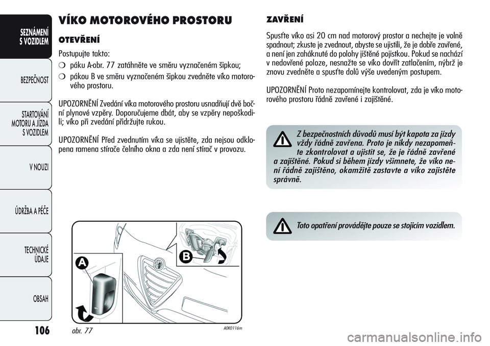 Alfa Romeo Giulietta 2012  Návod k použití a údržbě (in Czech) 106
SEZNÁMENÍ
S VOZIDLEM
BEZPEČNOST
STARTOVÁNÍ 
MOTORU A JÍZDA 
S VOZIDLEM
V NOUZI
ÚDRŽBA A PÉČE
TECHNICKÉ 
ÚDAJE
OBSAH
VÍKO MOTOROVÉHO PROSTORU
OTEVŘENÍ
Postupujte takto:
❍páku A-o