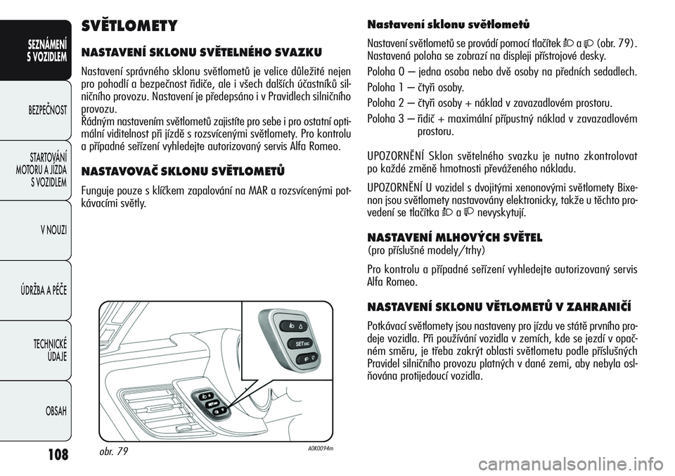 Alfa Romeo Giulietta 2012 Návod k použití a údržbě (in Czech) 108
SEZNÁMENÍ
S VOZIDLEM
BEZPEČNOST
STARTOVÁNÍ
MOTORU A JÍZDA
S VOZIDLEM
V NOUZI
ÚDRŽBA A PÉČE
TECHNICKÉ
ÚDAJE
OBSAH
Nastavení sklonu světlometů
Nastavení světlometů se provádí Alfa Romeo Giulietta 2012 Návod k použití a údržbě (in Czech) 108
SEZNÁMENÍ
S VOZIDLEM
BEZPEČNOST
STARTOVÁNÍ
MOTORU A JÍZDA
S VOZIDLEM
V NOUZI
ÚDRŽBA A PÉČE
TECHNICKÉ
ÚDAJE
OBSAH
Nastavení sklonu světlometů
Nastavení světlometů se provádí