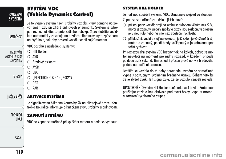 Alfa Romeo Giulietta 2012  Návod k použití a údržbě (in Czech) 110
SEZNÁMENÍ
S VOZIDLEM
BEZPEČNOST
STARTOVÁNÍ 
MOTORU A JÍZDA 
S VOZIDLEM
V NOUZI
ÚDRŽBA A PÉČE
TECHNICKÉ 
ÚDAJE
OBSAH
SYSTÉM VDC 
(Vehicle Dynamics Control) 
Je to vyspělý systém ř�