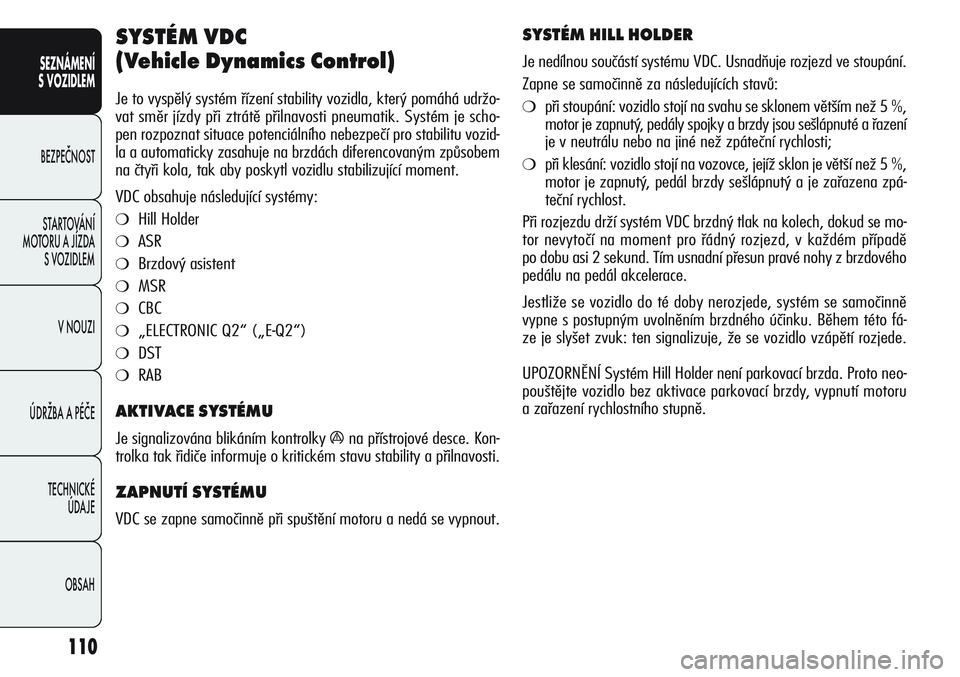 Alfa Romeo Giulietta 2011  Návod k použití a údržbě (in Czech) 110
SEZNÁMENÍ
S VOZIDLEM
BEZPEČNOST
STARTOVÁNÍ 
MOTORU A JÍZDA 
S VOZIDLEM
V NOUZI
ÚDRŽBA A PÉČE
TECHNICKÉ 
ÚDAJE
OBSAH
SYSTÉM VDC 
(Vehicle Dynamics Control) 
Je to vyspělý systém ř�
