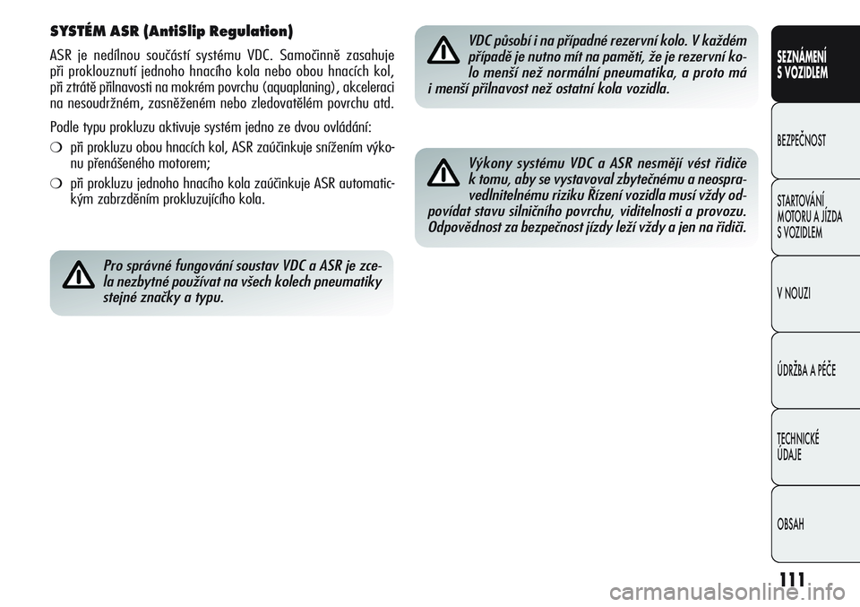 Alfa Romeo Giulietta 2011  Návod k použití a údržbě (in Czech) 111
SEZNÁMENÍ
S VOZIDLEM
BEZPEČNOST
STARTOVÁNÍ 
MOTORU A JÍZDA 
S VOZIDLEM
V NOUZI
ÚDRŽBA A PÉČE
TECHNICKÉ 
ÚDAJE
OBSAH
SYSTÉM ASR (AntiSlip Regulation) 
ASR je nedílnou součástí syst