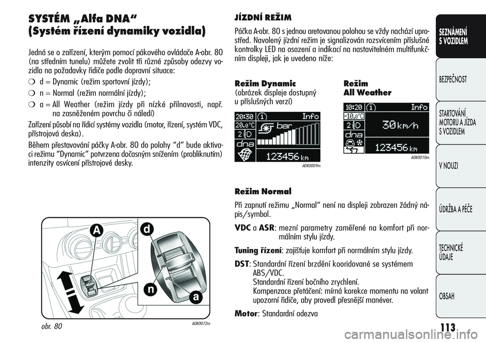 Alfa Romeo Giulietta 2012  Návod k použití a údržbě (in Czech) 113
SEZNÁMENÍ
S VOZIDLEM
BEZPEČNOST
STARTOVÁNÍ 
MOTORU A JÍZDA 
S VOZIDLEM
V NOUZI
ÚDRŽBA A PÉČE
TECHNICKÉ 
ÚDAJE
OBSAH
SYSTÉM „Alfa DNA“
(Systém řízení dynamiky vozidla)
Jedná s