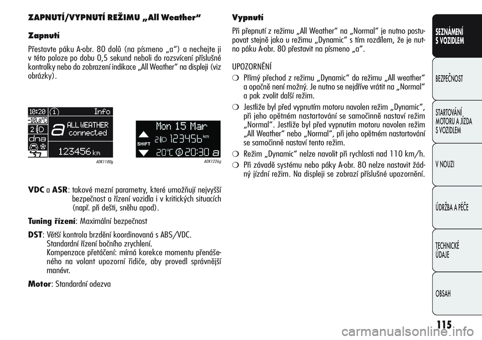 Alfa Romeo Giulietta 2012  Návod k použití a údržbě (in Czech) 115
SEZNÁMENÍ
S VOZIDLEM
BEZPEČNOST
STARTOVÁNÍ 
MOTORU A JÍZDA 
S VOZIDLEM
V NOUZI
ÚDRŽBA A PÉČE
TECHNICKÉ 
ÚDAJE
OBSAH
ZAPNUTÍ/VYPNUTÍ REŽIMU „All Weather“
Zapnutí
Přestavte pák