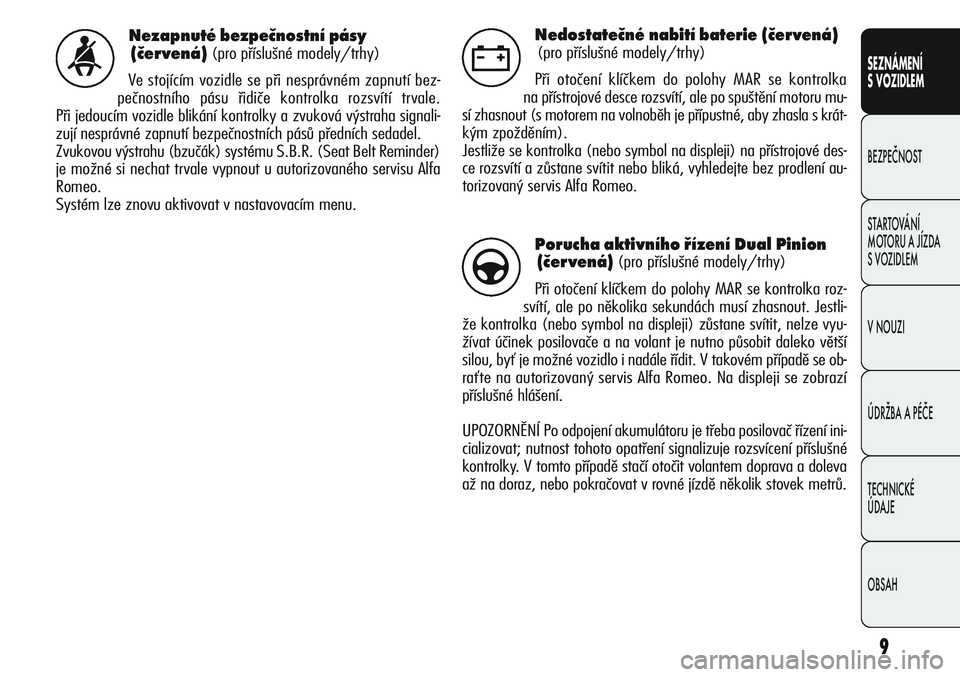 Alfa Romeo Giulietta 2012  Návod k použití a údržbě (in Czech) 9
SEZNÁMENÍ
S VOZIDLEM
BEZPEČNOST
STARTOVÁNÍ 
MOTORU A JÍZDA 
S VOZIDLEM
V NOUZI
ÚDRŽBA A PÉČE
TECHNICKÉ 
ÚDAJE
OBSAH
Nezapnuté bezpečnostní pásy
(červená) 
(pro příslušné modely