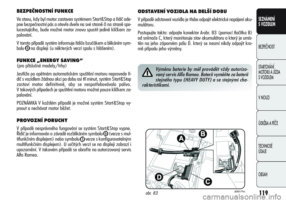 Alfa Romeo Giulietta 2011  Návod k použití a údržbě (in Czech) 119
SEZNÁMENÍ
S VOZIDLEM
BEZPEČNOST
STARTOVÁNÍ 
MOTORU A JÍZDA 
S VOZIDLEM
V NOUZI
ÚDRŽBA A PÉČE
TECHNICKÉ 
ÚDAJE
OBSAH
BEZPEČNOSTNÍ FUNKCE
Ve stavu, kdy byl motor zastaven systémem Sta
