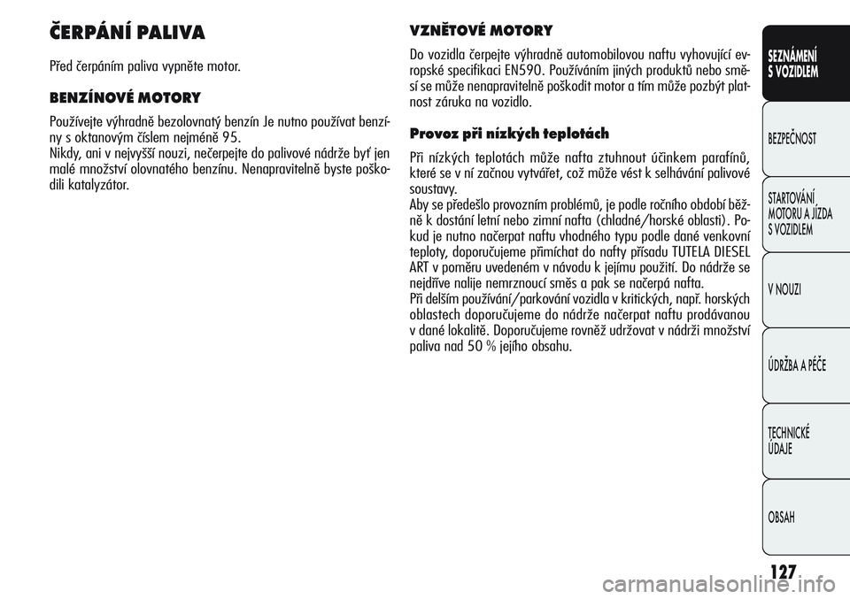 Alfa Romeo Giulietta 2012 Návod k použití a údržbě (in Czech) 127
SEZNÁMENÍ
S VOZIDLEM
BEZPEČNOST
STARTOVÁNÍ
MOTORU A JÍZDA
S VOZIDLEM
V NOUZI
ÚDRŽBA A PÉČE
TECHNICKÉ
ÚDAJE
OBSAH
ČERPÁNÍ PALIVA
Před čerpáním paliva vypněte motor.
BENZÍNOV Alfa Romeo Giulietta 2012 Návod k použití a údržbě (in Czech) 127
SEZNÁMENÍ
S VOZIDLEM
BEZPEČNOST
STARTOVÁNÍ
MOTORU A JÍZDA
S VOZIDLEM
V NOUZI
ÚDRŽBA A PÉČE
TECHNICKÉ
ÚDAJE
OBSAH
ČERPÁNÍ PALIVA
Před čerpáním paliva vypněte motor.
BENZÍNOV