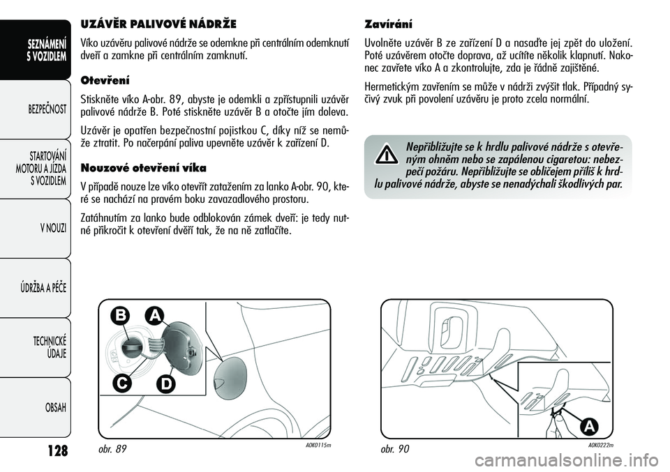 Alfa Romeo Giulietta 2012  Návod k použití a údržbě (in Czech) 128
SEZNÁMENÍ
S VOZIDLEM
BEZPEČNOST
STARTOVÁNÍ 
MOTORU A JÍZDA 
S VOZIDLEM
V NOUZI
ÚDRŽBA A PÉČE
TECHNICKÉ 
ÚDAJE
OBSAH
obr. 89A0K0115mobr. 90A0K0222m
UZÁVĚR PALIVOVÉ NÁDRŽE
Víko uz�