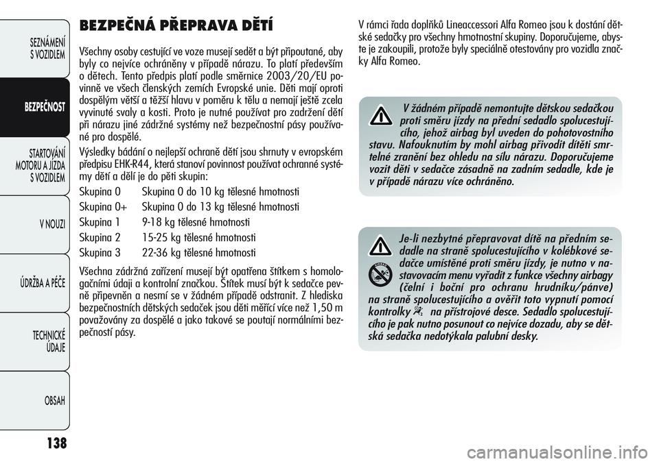 Alfa Romeo Giulietta 2012 Návod k použití a údržbě (in Czech) 138
SEZNÁMENÍ
S VOZIDLEM
BEZPEČNOST
STARTOVÁNÍ
MOTORU A JÍZDA
S VOZIDLEM
V NOUZI
ÚDRŽBA A PÉČE
TECHNICKÉ
ÚDAJE
OBSAH
BEZPEČNÁ PŘEPRAVA DĚTÍ
Všechny osoby cestující ve voze musej Alfa Romeo Giulietta 2012 Návod k použití a údržbě (in Czech) 138
SEZNÁMENÍ
S VOZIDLEM
BEZPEČNOST
STARTOVÁNÍ
MOTORU A JÍZDA
S VOZIDLEM
V NOUZI
ÚDRŽBA A PÉČE
TECHNICKÉ
ÚDAJE
OBSAH
BEZPEČNÁ PŘEPRAVA DĚTÍ
Všechny osoby cestující ve voze musej