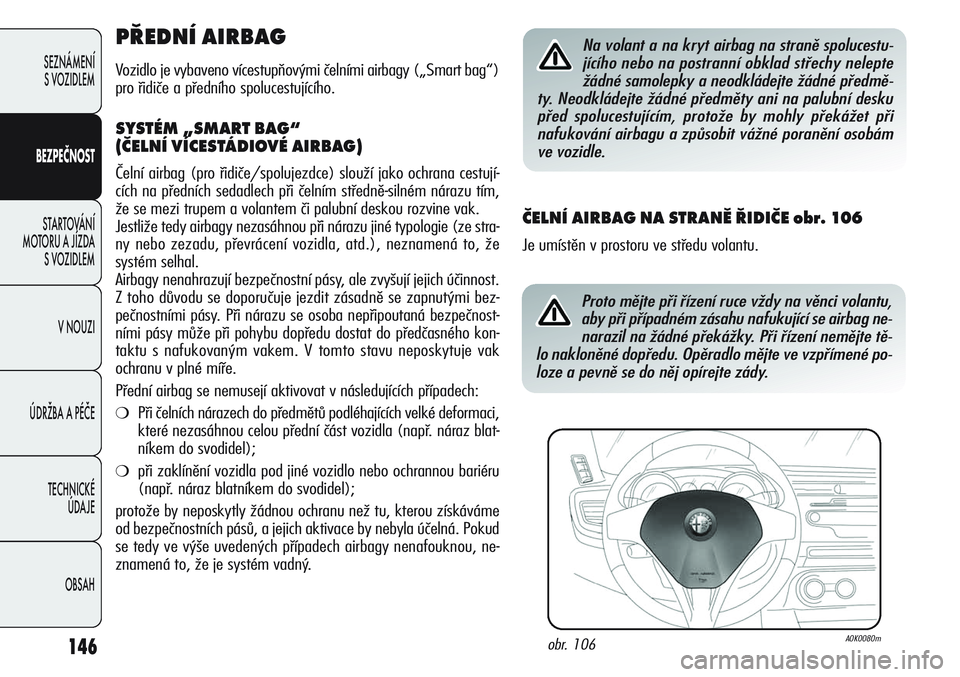 Alfa Romeo Giulietta 2011  Návod k použití a údržbě (in Czech) 146
SEZNÁMENÍ
S VOZIDLEM
BEZPEČNOST
STARTOVÁNÍ 
MOTORU A JÍZDA 
S VOZIDLEM
V NOUZI
ÚDRŽBA A PÉČE
TECHNICKÉ 
ÚDAJE
OBSAH
PŘEDNÍ AIRBAG
Vozidlo je vybaveno vícestupňovými čelními airb