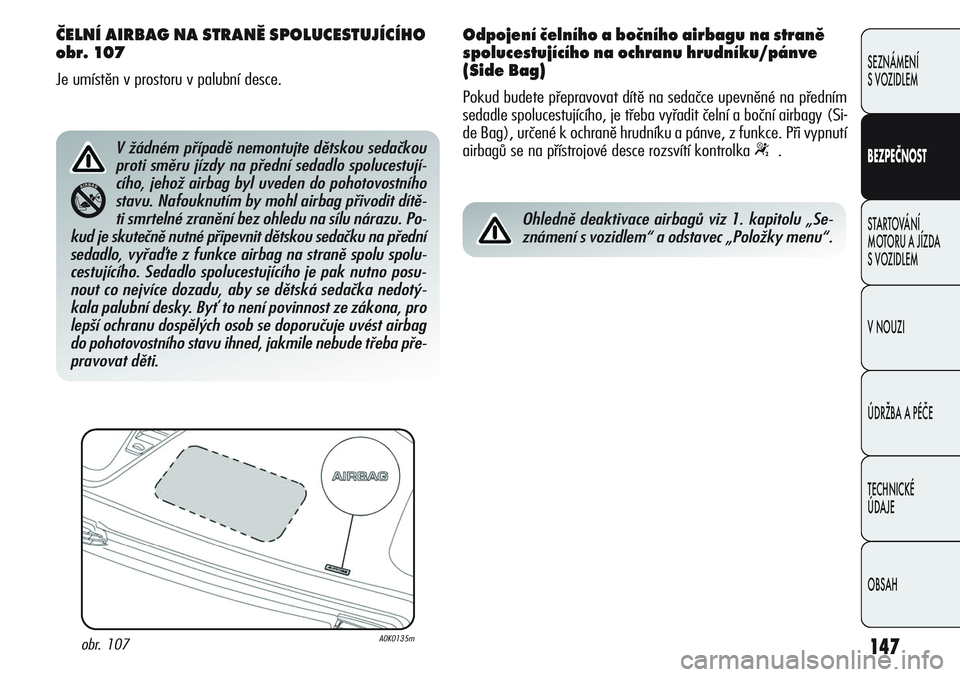 Alfa Romeo Giulietta 2011  Návod k použití a údržbě (in Czech) 147
SEZNÁMENÍ
S VOZIDLEM
BEZPEČNOST
STARTOVÁNÍ 
MOTORU A JÍZDA 
S VOZIDLEM
V NOUZI
ÚDRŽBA A PÉČE
TECHNICKÉ 
ÚDAJE
OBSAH
ČELNÍ AIRBAG NA STRANĚ SPOLUCESTUJÍCÍHO 
obr. 107
Je umístěn 