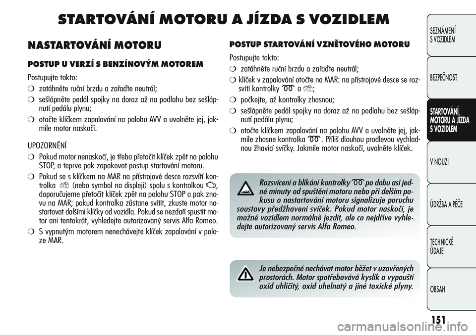 Alfa Romeo Giulietta 2012  Návod k použití a údržbě (in Czech) 151
SEZNÁMENÍ
S VOZIDLEM
BEZPEČNOST
STARTOVÁNÍ 
MOTORU A JÍZDA 
S VOZIDLEM
V NOUZI
ÚDRŽBA A PÉČE
TECHNICKÉ 
ÚDAJE
OBSAH
STARTOVÁNÍ MOTORU A JÍZDA S VOZIDLEM
POSTUP STARTOVÁNÍ VZNĚTOV