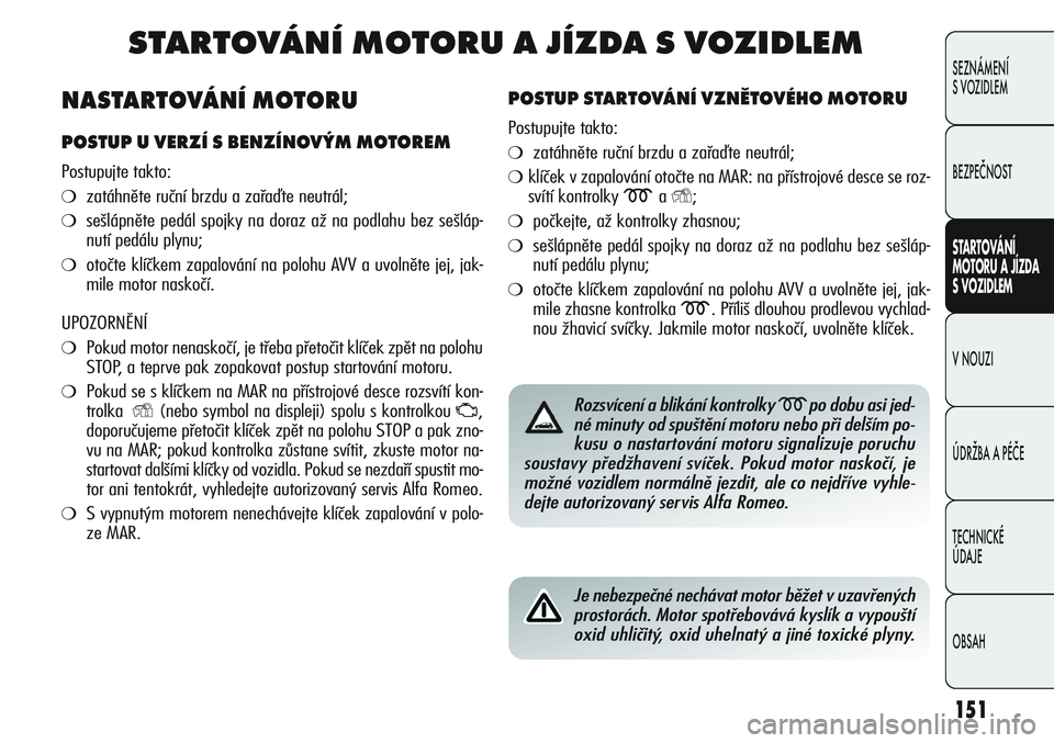 Alfa Romeo Giulietta 2012 Návod k použití a údržbě (in Czech) 151
SEZNÁMENÍ
S VOZIDLEM
BEZPEČNOST
STARTOVÁNÍ
MOTORU A JÍZDA
S VOZIDLEM
V NOUZI
ÚDRŽBA A PÉČE
TECHNICKÉ
ÚDAJE
OBSAH
STARTOVÁNÍ MOTORU A JÍZDA S VOZIDLEM
POSTUP STARTOVÁNÍ VZNĚTOV Alfa Romeo Giulietta 2012 Návod k použití a údržbě (in Czech) 151
SEZNÁMENÍ
S VOZIDLEM
BEZPEČNOST
STARTOVÁNÍ
MOTORU A JÍZDA
S VOZIDLEM
V NOUZI
ÚDRŽBA A PÉČE
TECHNICKÉ
ÚDAJE
OBSAH
STARTOVÁNÍ MOTORU A JÍZDA S VOZIDLEM
POSTUP STARTOVÁNÍ VZNĚTOV