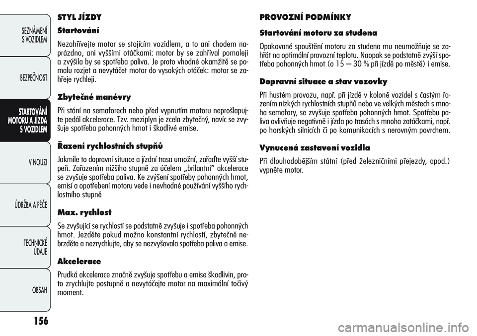 Alfa Romeo Giulietta 2012  Návod k použití a údržbě (in Czech) 156
SEZNÁMENÍ
S VOZIDLEM
BEZPEČNOST
STARTOVÁNÍ 
MOTORU A JÍZDA 
S VOZIDLEM
V NOUZI
ÚDRŽBA A PÉČE
TECHNICKÉ 
ÚDAJE
OBSAH
STYL JÍZDY
Startování
Nezahřívejte motor se stojícím vozidlem