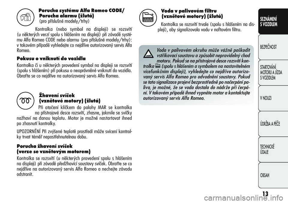 Alfa Romeo Giulietta 2012  Návod k použití a údržbě (in Czech) 13
SEZNÁMENÍ
S VOZIDLEM
BEZPEČNOST
STARTOVÁNÍ 
MOTORU A JÍZDA 
S VOZIDLEM
V NOUZI
ÚDRŽBA A PÉČE
TECHNICKÉ 
ÚDAJE
OBSAH
Porucha systému Alfa Romeo CODE/
Porucha alarmu (žlutá)
(pro pří