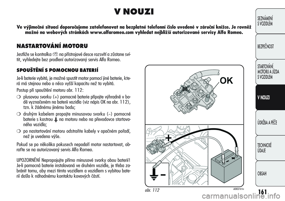 Alfa Romeo Giulietta 2011  Návod k použití a údržbě (in Czech) 161
SEZNÁMENÍ
S VOZIDLEM
BEZPEČNOST
STARTOVÁNÍ 
MOTORU A JÍZDA 
S VOZIDLEM
VNOUZI
ÚDRŽBA A PÉČE
TECHNICKÉ 
ÚDAJE
OBSAH
V NOUZI
Ve výjimečné situaci doporučujeme zatelefonovat na bezpla