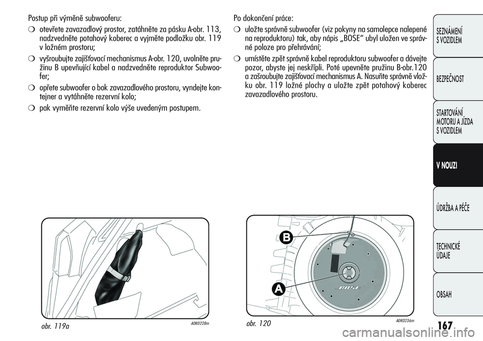 Alfa Romeo Giulietta 2012  Návod k použití a údržbě (in Czech) 167
SEZNÁMENÍ
S VOZIDLEM
BEZPEČNOST
STARTOVÁNÍ 
MOTORU A JÍZDA 
S VOZIDLEM
VNOUZI
ÚDRŽBA A PÉČE
TECHNICKÉ 
ÚDAJE
OBSAH
Po dokončení práce:
❍uložte správně subwoofer (viz pokyny na 