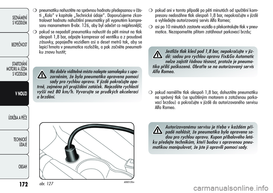 Alfa Romeo Giulietta 2011  Návod k použití a údržbě (in Czech) 172
SEZNÁMENÍ
S VOZIDLEM
BEZPEČNOST
STARTOVÁNÍ 
MOTORU A JÍZDA 
S VOZIDLEM
VNOUZI
ÚDRŽBA A PÉČE
TECHNICKÉ 
ÚDAJE
OBSAH
❍pneumatiku nahustěte na správnou hodnotu předepsanou v čás-
t