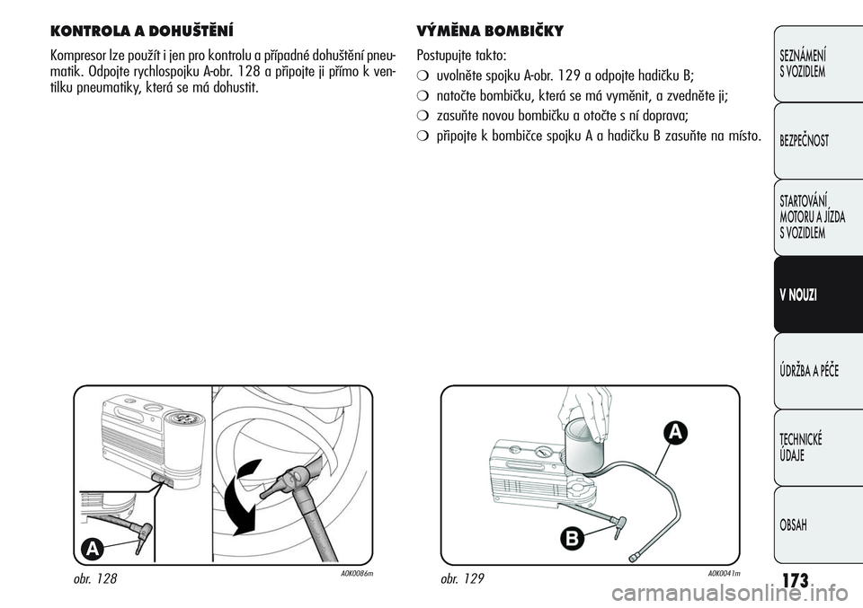 Alfa Romeo Giulietta 2011  Návod k použití a údržbě (in Czech) 173
SEZNÁMENÍ
S VOZIDLEM
BEZPEČNOST
STARTOVÁNÍ 
MOTORU A JÍZDA 
S VOZIDLEM
VNOUZI
ÚDRŽBA A PÉČE
TECHNICKÉ 
ÚDAJE
OBSAH
obr. 128A0K0086m
A
KONTROLA A DOHUŠTĚNÍ
Kompresor lze použít i j