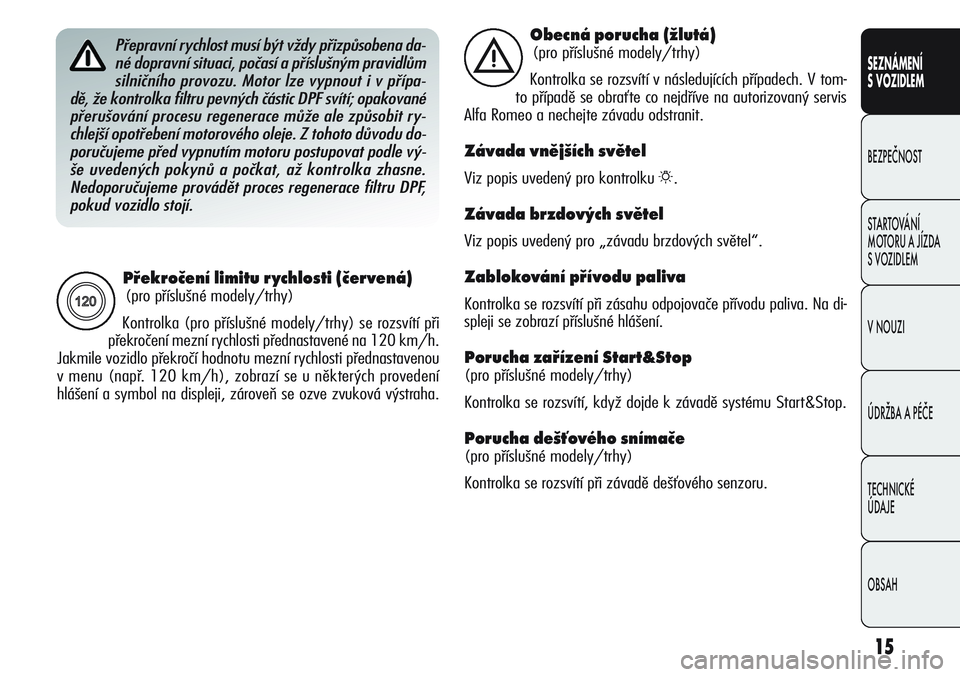 Alfa Romeo Giulietta 2012  Návod k použití a údržbě (in Czech) 15
SEZNÁMENÍ
S VOZIDLEM
BEZPEČNOST
STARTOVÁNÍ 
MOTORU A JÍZDA 
S VOZIDLEM
V NOUZI
ÚDRŽBA A PÉČE
TECHNICKÉ 
ÚDAJE
OBSAH
Překročení  li mi tu  ry chlo sti  (červená) 
(pro příslušné
