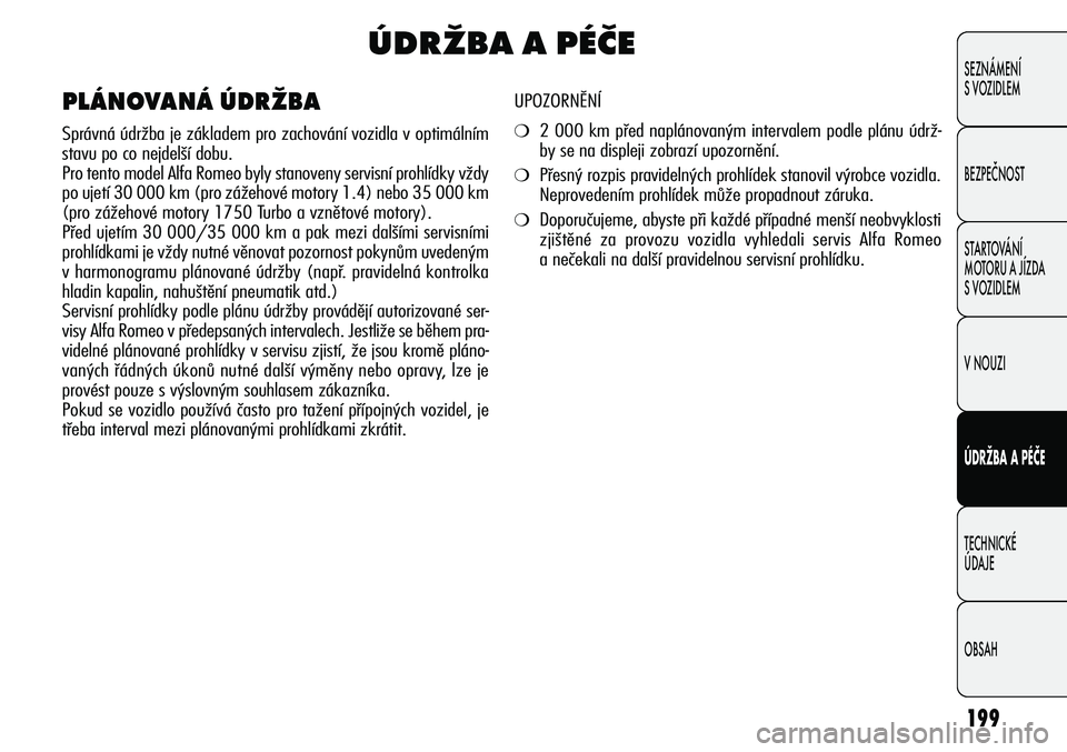 Alfa Romeo Giulietta 2012  Návod k použití a údržbě (in Czech) 199
SEZNÁMENÍ
S VOZIDLEM
BEZPEČNOST
STARTOVÁNÍ 
MOTORU A JÍZDA 
S VOZIDLEM
V NOUZI
ÚDRŽBA A PÉČE
TECHNICKÉ 
ÚDAJE
OBSAH
ÚDRŽBA A PÉČE
UPOZORNĚNÍ 
❍2 000 km před naplánovaným int