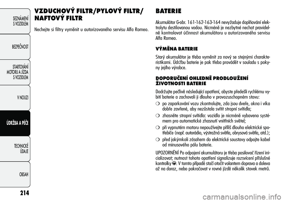 Alfa Romeo Giulietta 2012  Návod k použití a údržbě (in Czech) 214
SEZNÁMENÍ
S VOZIDLEM
BEZPEČNOST
STARTOVÁNÍ 
MOTORU A JÍZDA 
S VOZIDLEM
V NOUZI
ÚDRŽBA A PÉČE
TECHNICKÉ 
ÚDAJE
OBSAH
BATERIE
Akumulátor G-obr. 161-162-163-164 nevyžaduje doplňování