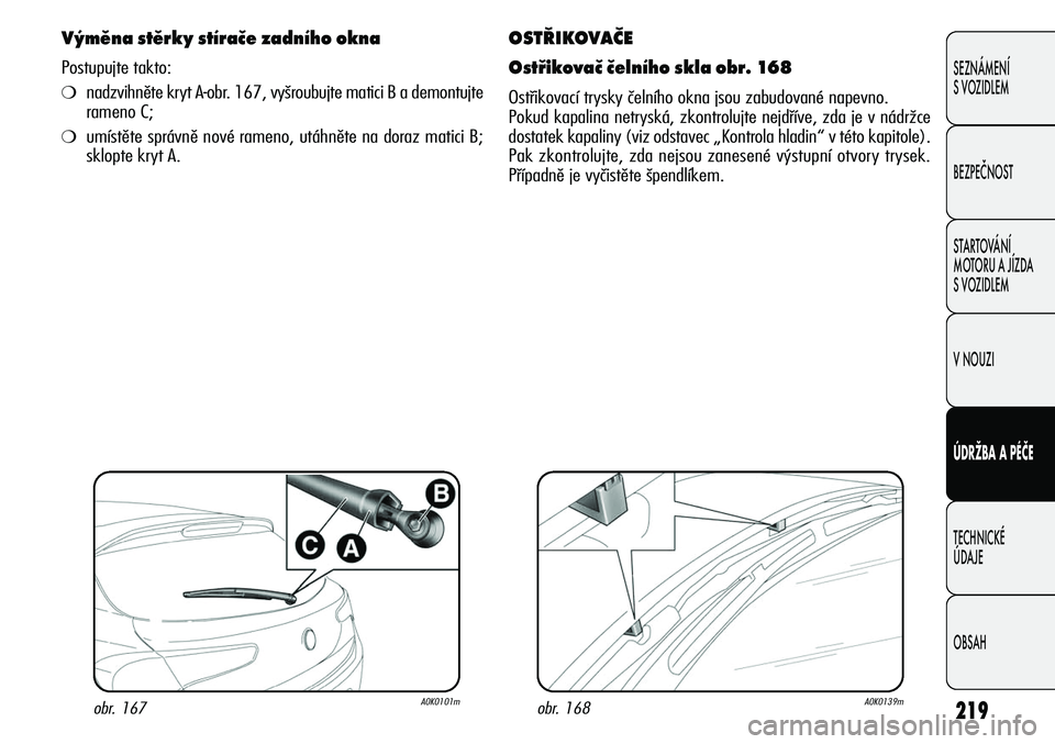 Alfa Romeo Giulietta 2012  Návod k použití a údržbě (in Czech) 219
SEZNÁMENÍ
S VOZIDLEM
BEZPEČNOST
STARTOVÁNÍ 
MOTORU A JÍZDA 
S VOZIDLEM
V NOUZI
ÚDRŽBA A PÉČE
TECHNICKÉ 
ÚDAJE
OBSAH
OSTŘIKOVAČE
Ostřikovač čelního skla obr. 168
Ostřikovací try