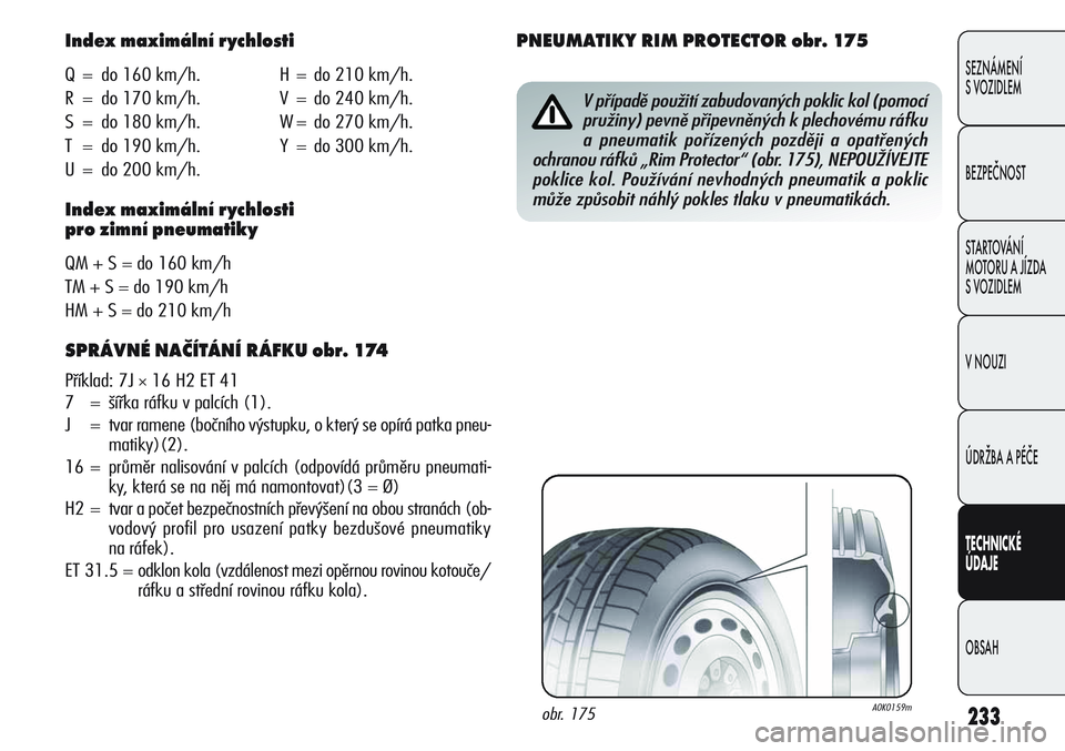 Alfa Romeo Giulietta 2012 Návod k použití a údržbě (in Czech) 233
SEZNÁMENÍ
SVOZIDLEM
BEZPEČNOST
STARTOVÁNÍ
MOTORU A JÍZDA
SVOZIDLEM
VNOUZI
ÚDRŽBA A PÉČE
TECHNICKÉ
ÚDAJE
OBSAH
Index maximální rychlosti
Q = do 160 km/h. H = do 210 km/h.
R = do 170 k Alfa Romeo Giulietta 2012 Návod k použití a údržbě (in Czech) 233
SEZNÁMENÍ
SVOZIDLEM
BEZPEČNOST
STARTOVÁNÍ
MOTORU A JÍZDA
SVOZIDLEM
VNOUZI
ÚDRŽBA A PÉČE
TECHNICKÉ
ÚDAJE
OBSAH
Index maximální rychlosti
Q = do 160 km/h. H = do 210 km/h.
R = do 170 k