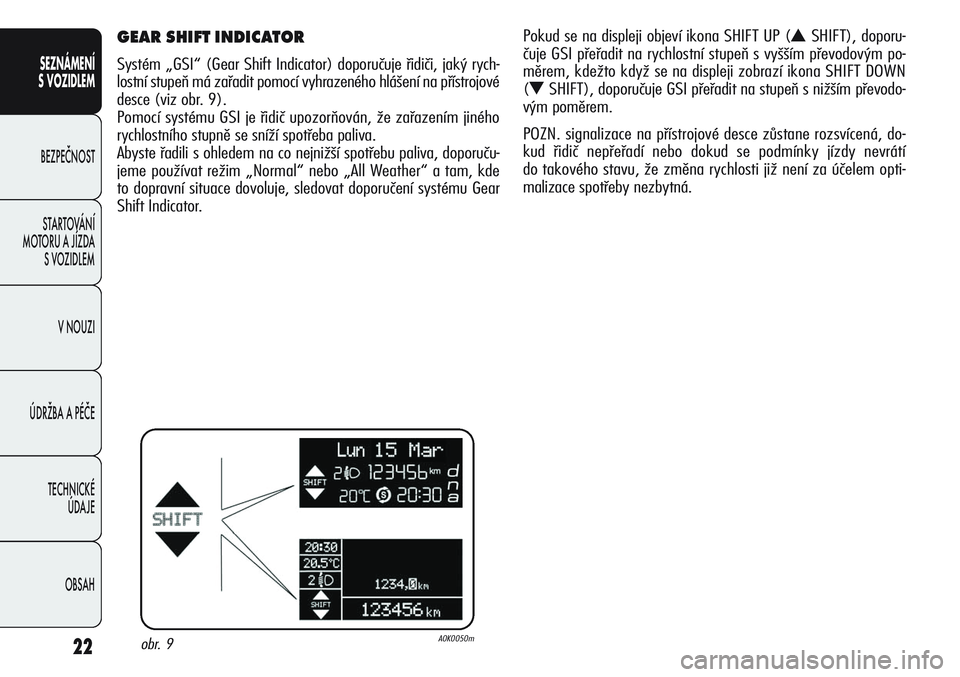 Alfa Romeo Giulietta 2011  Návod k použití a údržbě (in Czech) 22
SEZNÁMENÍ
S VOZIDLEM
BEZPEČNOST
STARTOVÁNÍ 
MOTORU A JÍZDA 
S VOZIDLEM
V NOUZI
ÚDRŽBA A PÉČE
TECHNICKÉ 
ÚDAJE
OBSAH
GEAR SHIFT INDICATOR  
Systém „GSI“ (Gear Shift Indicator) dopor