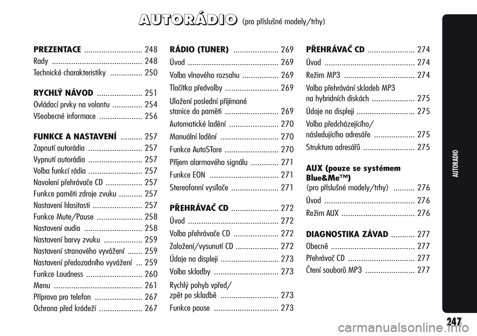 Alfa Romeo Giulietta 2011  Návod k použití a údržbě (in Czech) A A
U U
T T
O O
R R
Á Á
D D
I I
O O(pro příslušné modely/trhy)
RÁDIO (TUNER) ..................... 269
Úvod .......................................... 269
Volba vlnového rozsahu .............