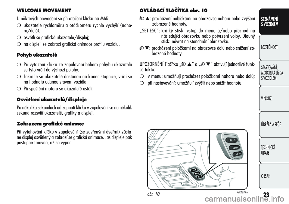 Alfa Romeo Giulietta 2011  Návod k použití a údržbě (in Czech) 23
SEZNÁMENÍ
S VOZIDLEM
BEZPEČNOST
STARTOVÁNÍ 
MOTORU A JÍZDA 
S VOZIDLEM
V NOUZI
ÚDRŽBA A PÉČE
TECHNICKÉ 
ÚDAJE
OBSAH
WELCOME MOVEMENT
U některých provedení se při otočení klíčku 