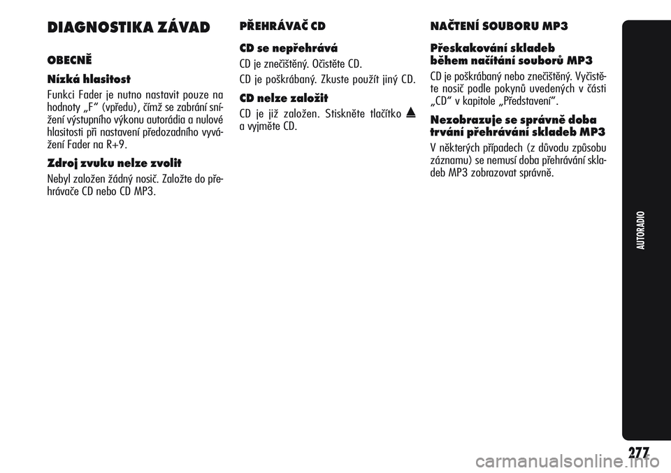 Alfa Romeo Giulietta 2012 Návod k použití a údržbě (in Czech) 277
AUTORADIO
DIAGNOSTIKA ZÁVAD
OBECNĚ
Nízká hlasitost
Funkci Fader je nutno nastavit pouze na
hodnoty „F“ (vpředu), čímž se zabrání sní-
žení výstupního výkonu autorádia a nulov Alfa Romeo Giulietta 2012 Návod k použití a údržbě (in Czech) 277
AUTORADIO
DIAGNOSTIKA ZÁVAD
OBECNĚ
Nízká hlasitost
Funkci Fader je nutno nastavit pouze na
hodnoty „F“ (vpředu), čímž se zabrání sní-
žení výstupního výkonu autorádia a nulov
