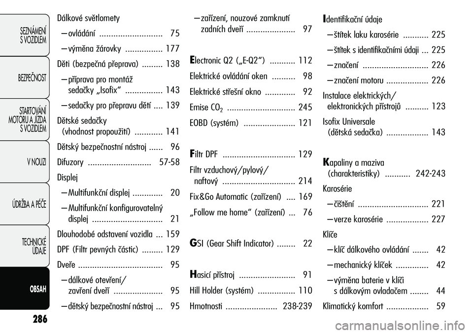 Alfa Romeo Giulietta 2012  Návod k použití a údržbě (in Czech) 286
SEZNÁMENÍ
S VOZIDLEM
BEZPEâNOST
STARTOVÁNÍ 
MOTORU A JÍZDA 
S VOZIDLEM
V NOUZI
ÚDRÎBA A PÉâE
TECHNICKÉ 
ÚDAJE
OBSAH
Dálkové světlomety
– ovládání ........................... 75