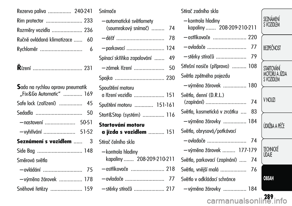 Alfa Romeo Giulietta 2012  Návod k použití a údržbě (in Czech) 289
SEZNÁMENÍ
S VOZIDLEM
BEZPEâNOST
STARTOVÁNÍ 
MOTORU A JÍZDA 
S VOZIDLEM
V NOUZI
ÚDRÎBA A PÉâE
TECHNICKÉ 
ÚDAJE
OBSAH
Rezerva paliva ................240-241
Rim protector ...............