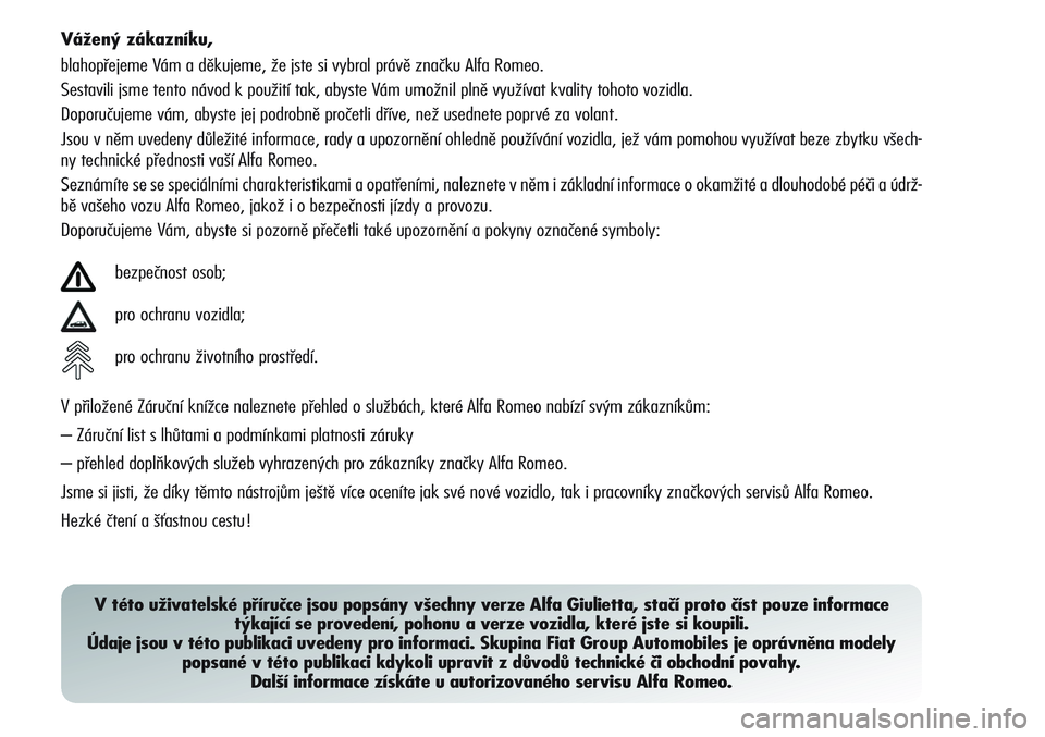 Alfa Romeo Giulietta 2011 Návod k použití a údržbě (in Czech) Vážený zákazníku,
blahopřejeme Vám a děkujeme, že jste si vybral právě značku Alfa Romeo.
Sestavili jsme tento návod k použití tak, abyste Vám umožnil plně využívat kvality tohoto Alfa Romeo Giulietta 2011 Návod k použití a údržbě (in Czech) Vážený zákazníku,
blahopřejeme Vám a děkujeme, že jste si vybral právě značku Alfa Romeo.
Sestavili jsme tento návod k použití tak, abyste Vám umožnil plně využívat kvality tohoto