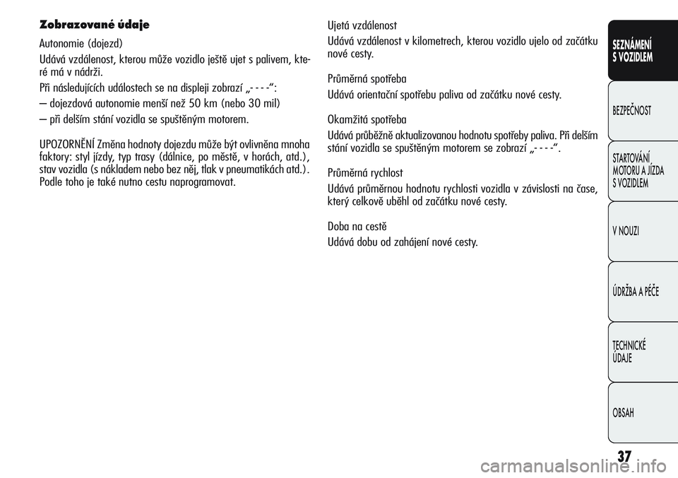 Alfa Romeo Giulietta 2012  Návod k použití a údržbě (in Czech) 37
SEZNÁMENÍ
S VOZIDLEM
BEZPEČNOST
STARTOVÁNÍ 
MOTORU A JÍZDA 
S VOZIDLEM
V NOUZI
ÚDRŽBA A PÉČE
TECHNICKÉ 
ÚDAJE
OBSAH
Zobrazované údaje
Autonomie (dojezd)
Udává vzdálenost, kterou m�