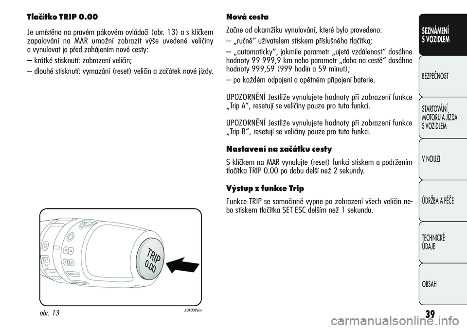 Alfa Romeo Giulietta 2012  Návod k použití a údržbě (in Czech) 39
SEZNÁMENÍ
S VOZIDLEM
BEZPEČNOST
STARTOVÁNÍ 
MOTORU A JÍZDA 
S VOZIDLEM
V NOUZI
ÚDRŽBA A PÉČE
TECHNICKÉ 
ÚDAJE
OBSAH
Tlačítko TRIP 0.00
Je umístěno na pravém pákovém ovládači (o