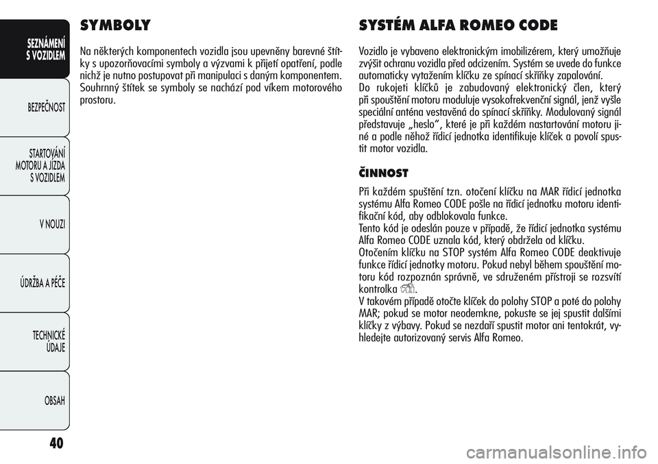 Alfa Romeo Giulietta 2012  Návod k použití a údržbě (in Czech) 40
SEZNÁMENÍ
S VOZIDLEM
BEZPEČNOST
STARTOVÁNÍ 
MOTORU A JÍZDA 
S VOZIDLEM
V NOUZI
ÚDRŽBA A PÉČE
TECHNICKÉ 
ÚDAJE
OBSAH
SYMBOLY
Na některých komponentech vozidla jsou upevněny barevné �