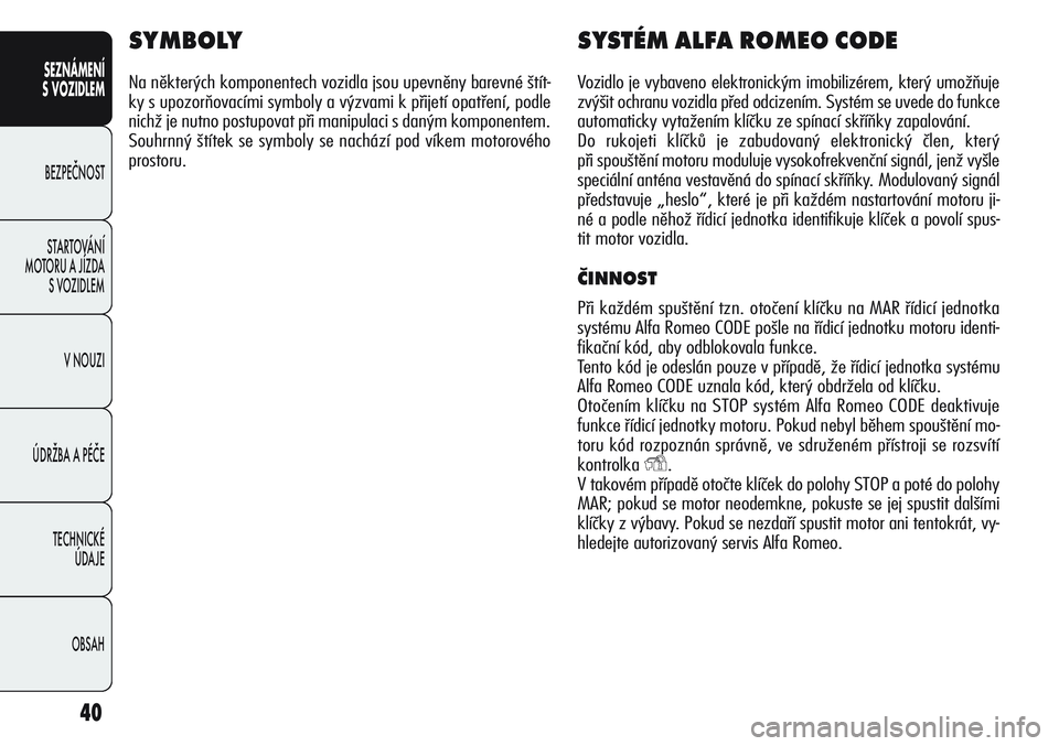 Alfa Romeo Giulietta 2012 Návod k použití a údržbě (in Czech) 40
SEZNÁMENÍ
S VOZIDLEM
BEZPEČNOST
STARTOVÁNÍ
MOTORU A JÍZDA
S VOZIDLEM
V NOUZI
ÚDRŽBA A PÉČE
TECHNICKÉ
ÚDAJE
OBSAH
SYMBOLY
Na některých komponentech vozidla jsou upevněny barevné Alfa Romeo Giulietta 2012 Návod k použití a údržbě (in Czech) 40
SEZNÁMENÍ
S VOZIDLEM
BEZPEČNOST
STARTOVÁNÍ
MOTORU A JÍZDA
S VOZIDLEM
V NOUZI
ÚDRŽBA A PÉČE
TECHNICKÉ
ÚDAJE
OBSAH
SYMBOLY
Na některých komponentech vozidla jsou upevněny barevné