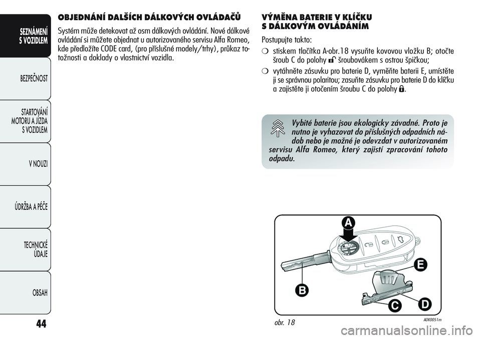Alfa Romeo Giulietta 2012  Návod k použití a údržbě (in Czech) 44
SEZNÁMENÍ
S VOZIDLEM
BEZPEČNOST
STARTOVÁNÍ 
MOTORU A JÍZDA 
S VOZIDLEM
V NOUZI
ÚDRŽBA A PÉČE
TECHNICKÉ 
ÚDAJE
OBSAH
OBJEDNÁNÍ DALŠÍCH DÁLKOVÝCH OVLÁDAČŮ
Systém může detekova