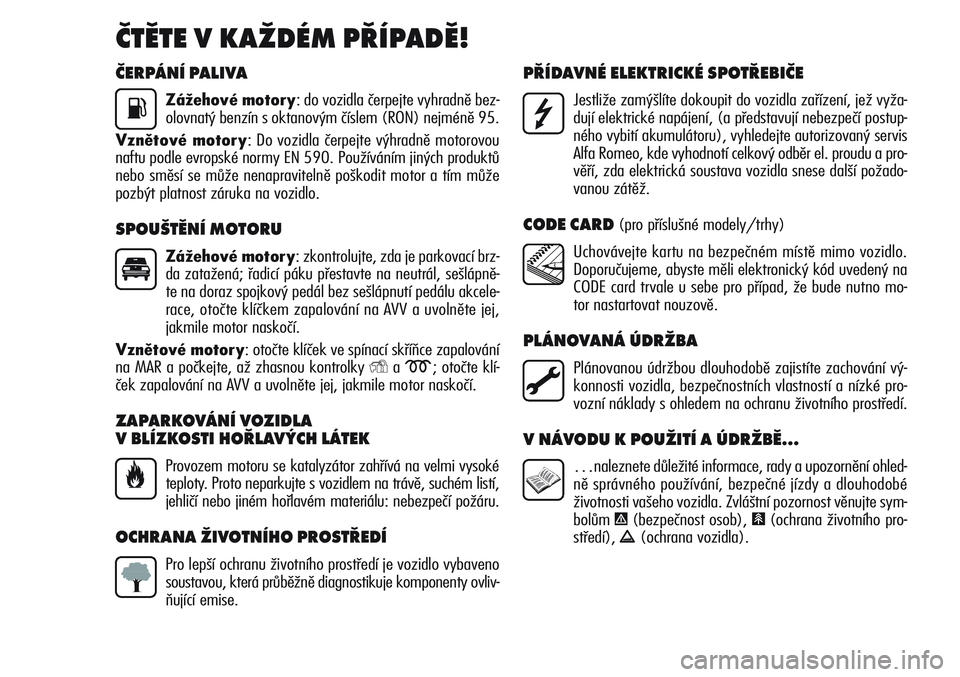 Alfa Romeo Giulietta 2011 Návod k použití a údržbě (in Czech) ČERPÁNÍ PALIVA
Zážehové motory: do vozidla čerpejte vyhradně bez-
olovnatý benzín s oktanovým číslem (RON) nejméně 95.
Vznětové motory: Do vozidla čerpejte výhradně motorovou
naftu Alfa Romeo Giulietta 2011 Návod k použití a údržbě (in Czech) ČERPÁNÍ PALIVA
Zážehové motory: do vozidla čerpejte vyhradně bez-
olovnatý benzín s oktanovým číslem (RON) nejméně 95.
Vznětové motory: Do vozidla čerpejte výhradně motorovou
naftu