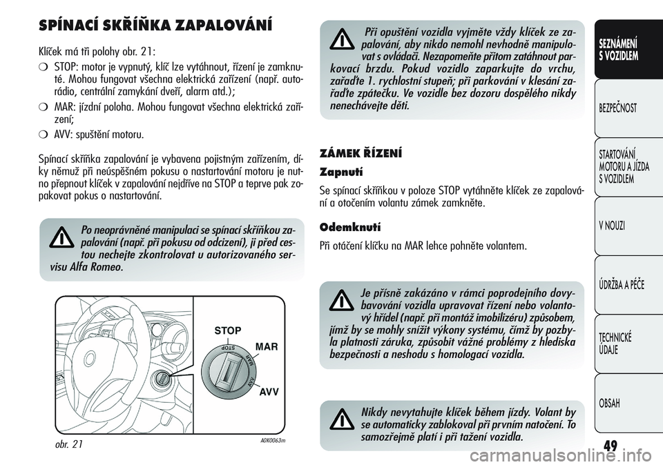 Alfa Romeo Giulietta 2011  Návod k použití a údržbě (in Czech) 49
SEZNÁMENÍ
S VOZIDLEM
BEZPEČNOST
STARTOVÁNÍ 
MOTORU A JÍZDA 
S VOZIDLEM
V NOUZI
ÚDRŽBA A PÉČE
TECHNICKÉ 
ÚDAJE
OBSAH
SPÍNACÍ SKŘÍŇKA ZAPALOVÁNÍ
Klíček má tři polohy obr. 21:
�