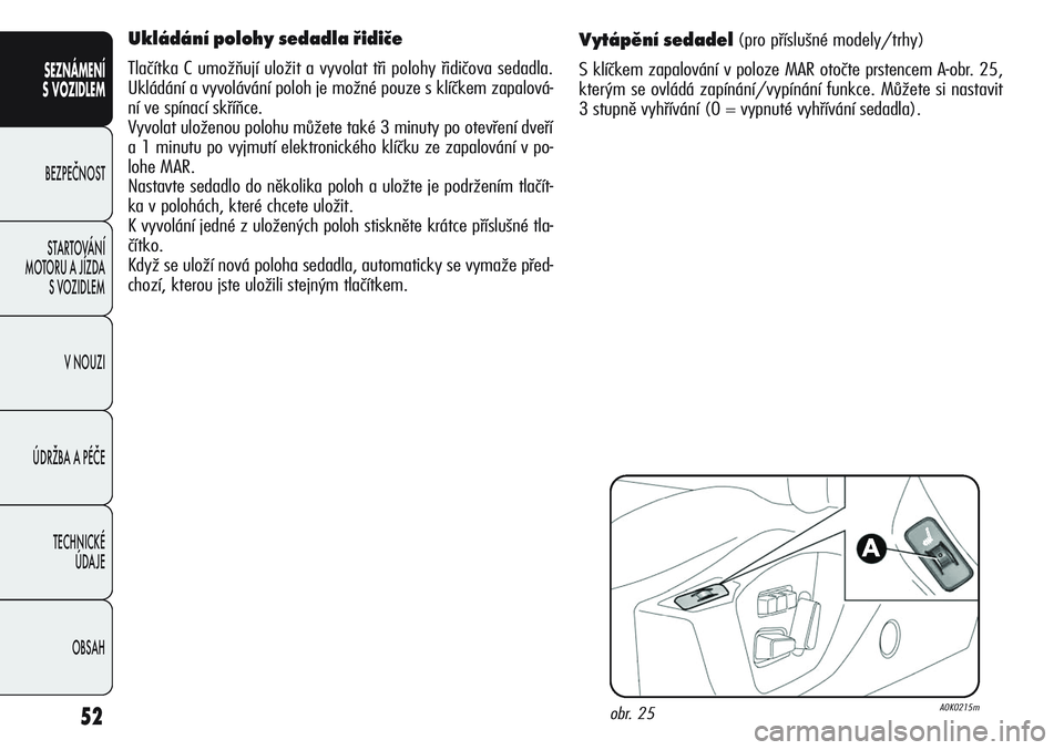 Alfa Romeo Giulietta 2012  Návod k použití a údržbě (in Czech) 52
SEZNÁMENÍ
S VOZIDLEM
BEZPEČNOST
STARTOVÁNÍ 
MOTORU A JÍZDA 
S VOZIDLEM
V NOUZI
ÚDRŽBA A PÉČE
TECHNICKÉ 
ÚDAJE
OBSAH
Vytápění sedadel (pro příslušné modely/trhy)
S klíčkem zapal