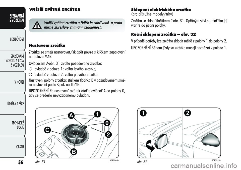 Alfa Romeo Giulietta 2012  Návod k použití a údržbě (in Czech) 56
SEZNÁMENÍ
S VOZIDLEM
BEZPEČNOST
STARTOVÁNÍ 
MOTORU A JÍZDA 
S VOZIDLEM
V NOUZI
ÚDRŽBA A PÉČE
TECHNICKÉ 
ÚDAJE
OBSAH
Sklopení elektrického zrcátka 
(pro příslušné modely/trhy)
Zrc