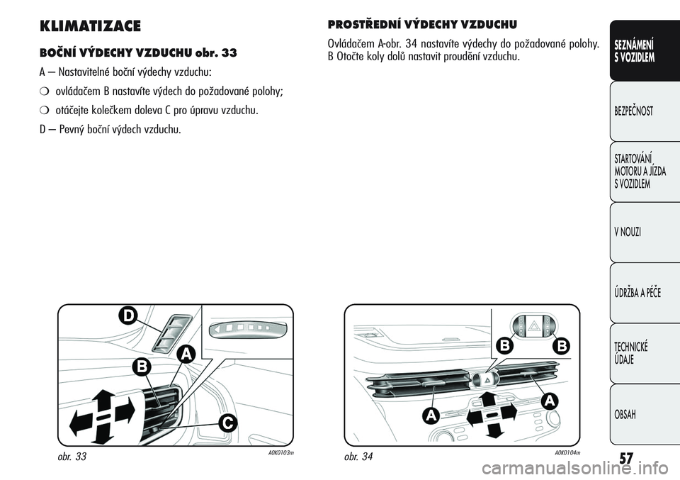 Alfa Romeo Giulietta 2011  Návod k použití a údržbě (in Czech) 57
SEZNÁMENÍ
S VOZIDLEM
BEZPEČNOST
STARTOVÁNÍ 
MOTORU A JÍZDA 
S VOZIDLEM
V NOUZI
ÚDRŽBA A PÉČE
TECHNICKÉ 
ÚDAJE
OBSAH
KLIMATIZACE
BOČNÍ VÝDECHY VZDUCHU obr. 33
A – Nastavitelné boč